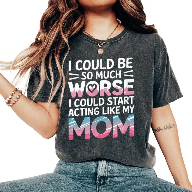 I Could Be So Much Worse I Could Act Like My Mom Women's Oversized Comfort T-Shirt